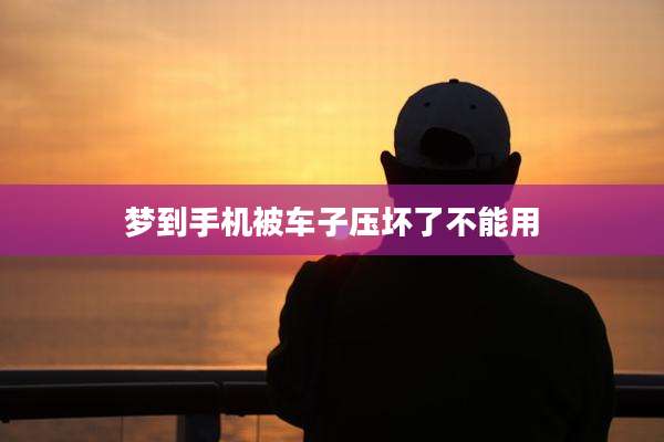 梦到手机被车子压坏了不能用