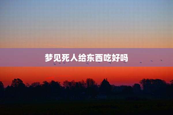 梦见死人给东西吃好吗