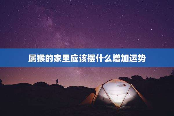 属猴的家里应该摆什么增加运势