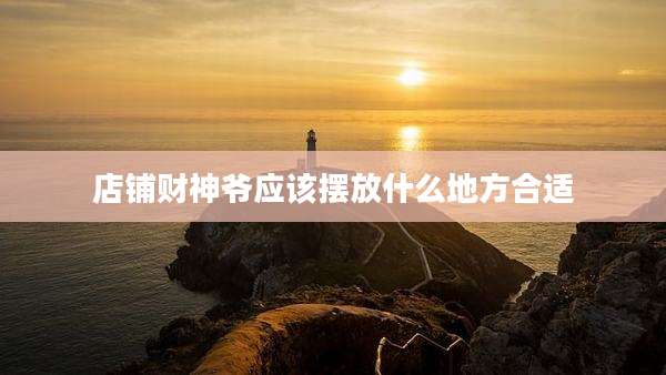 店铺财神爷应该摆放什么地方合适