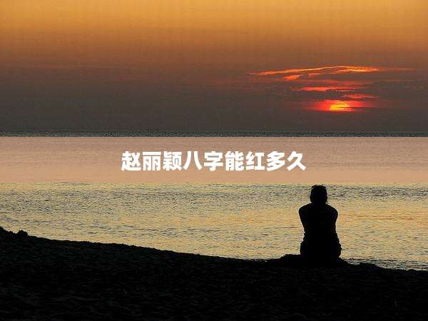 赵丽颖八字能红多久