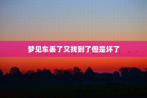 梦见车丢了又找到了但是坏了