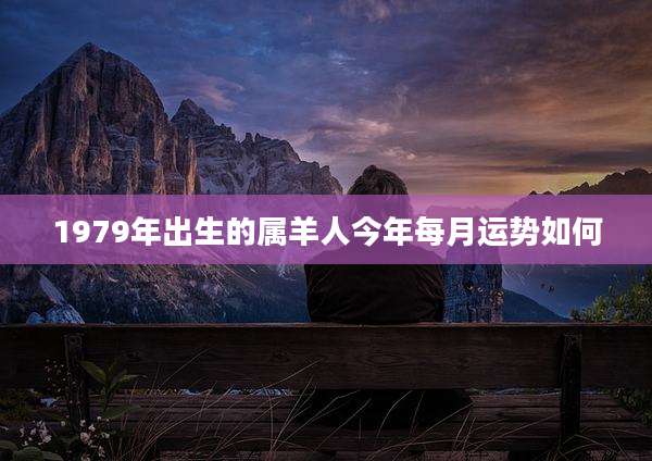 1979年出生的属羊人今年每月运势如何