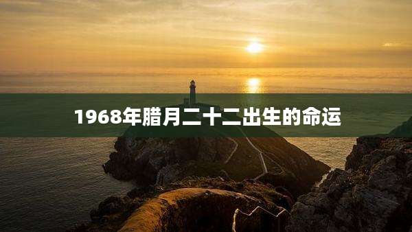 1968年腊月二十二出生的命运