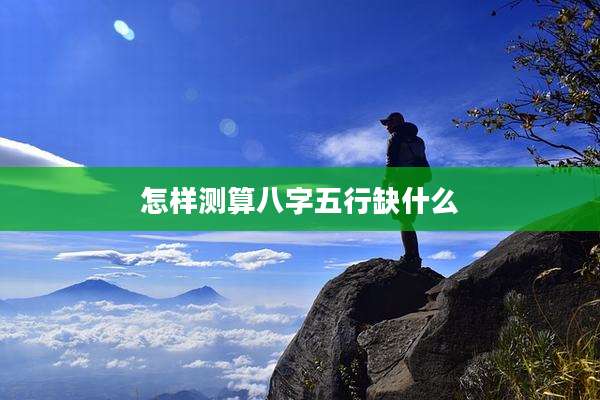怎样测算八字五行缺什么
