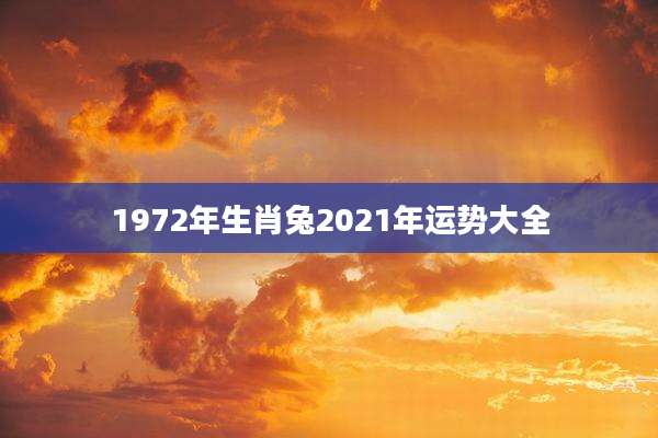 1972年生肖兔2021年运势大全