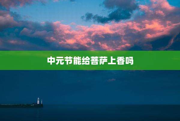 中元节能给菩萨上香吗