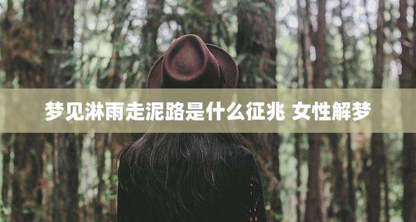 梦见淋雨走泥路是什么征兆 女性解梦
