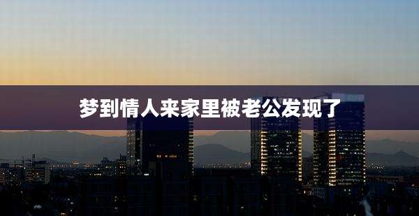 梦到情人来家里被老公发现了