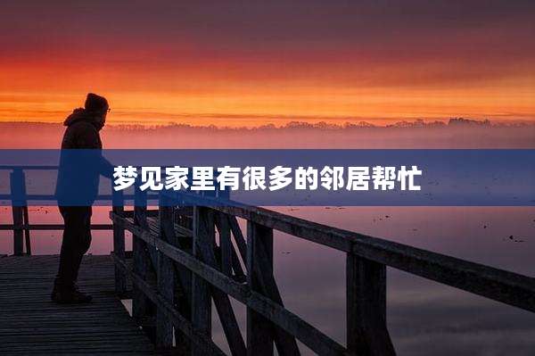 梦见家里有很多的邻居帮忙