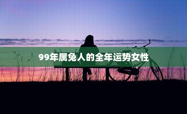 99年属兔人的全年运势女性
