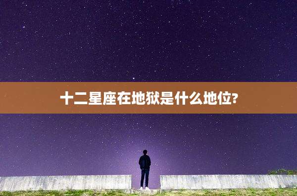 十二星座在地狱是什么地位?