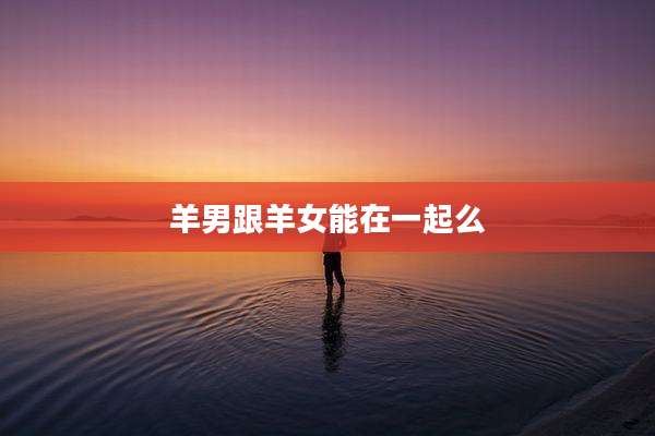 羊男跟羊女能在一起么