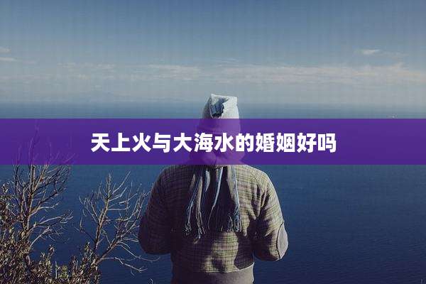 天上火与大海水的婚姻好吗