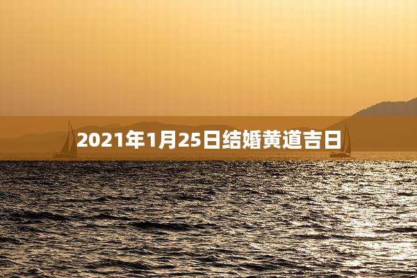 2021年1月25日结婚黄道吉日