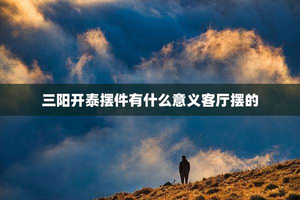 三阳开泰摆件有什么意义客厅摆的