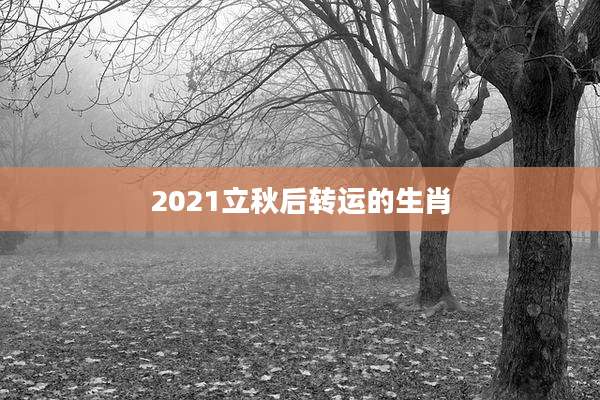 2021立秋后转运的生肖