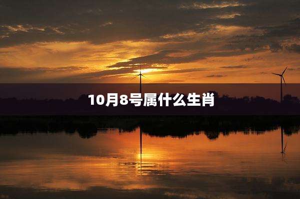 10月8号属什么生肖