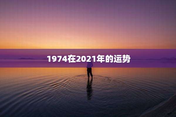 1974在2021年的运势