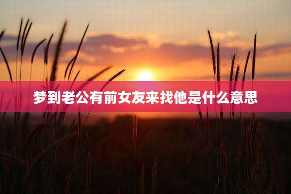 梦到老公有前女友来找他是什么意思