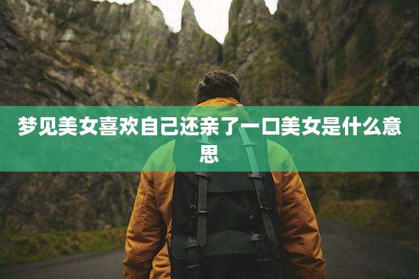 梦见美女喜欢自己还亲了一口美女是什么意思