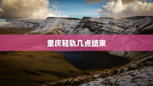 重庆轻轨几点结束