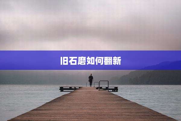旧石磨如何翻新