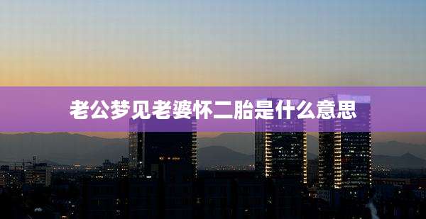 老公梦见老婆怀二胎是什么意思