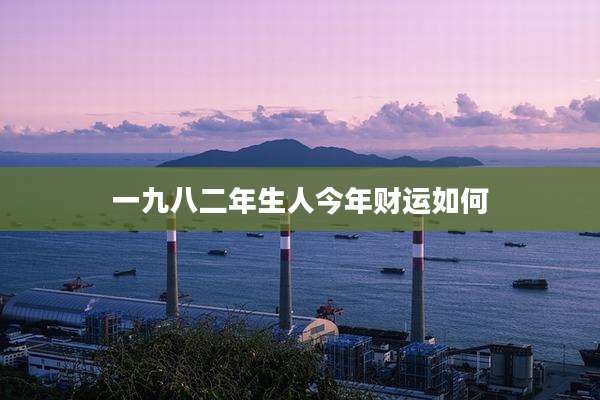 一九八二年生人今年财运如何