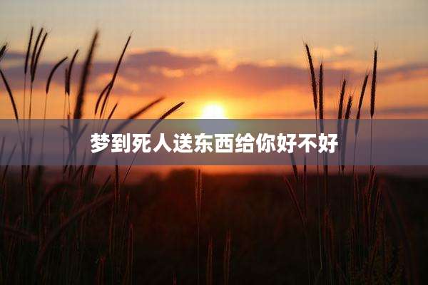梦到死人送东西给你好不好