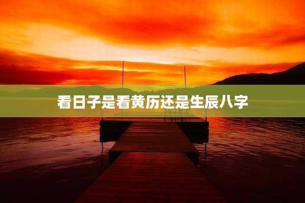 看日子是看黄历还是生辰八字