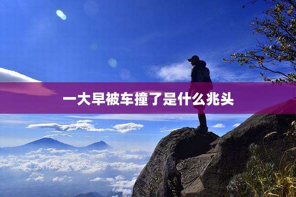 一大早被车撞了是什么兆头