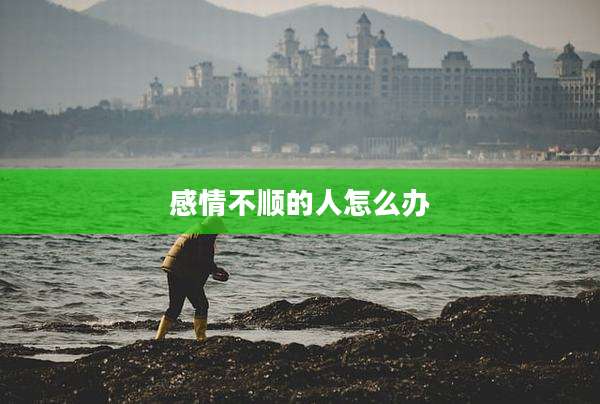 感情不顺的人怎么办