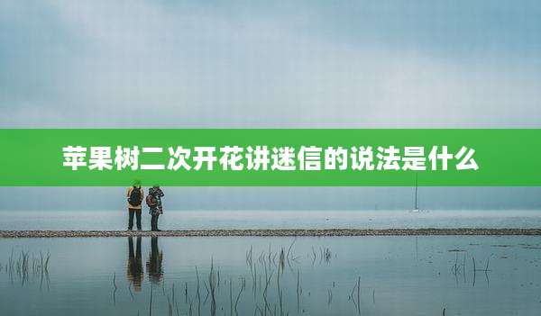 苹果树二次开花讲迷信的说法是什么