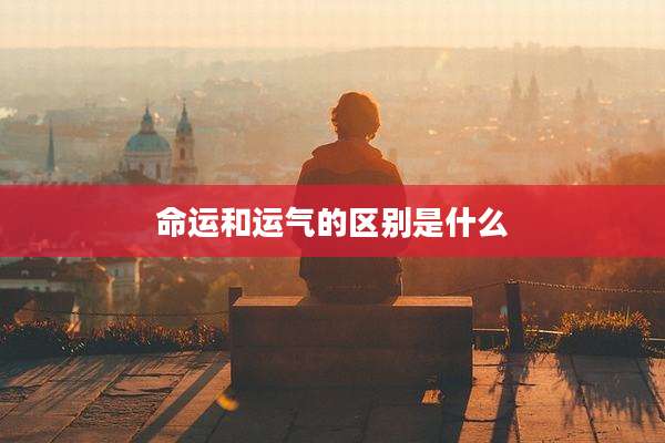 命运和运气的区别是什么