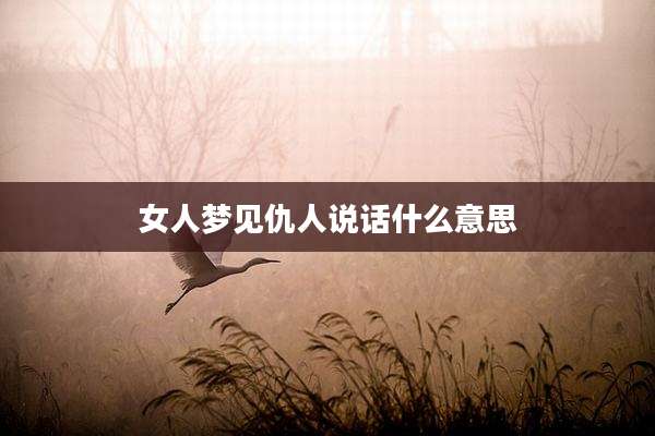 女人梦见仇人说话什么意思