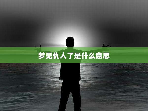 梦见仇人了是什么意思