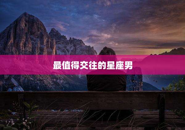 最值得交往的星座男