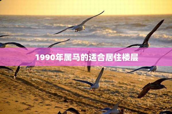 1990年属马的适合居住楼层