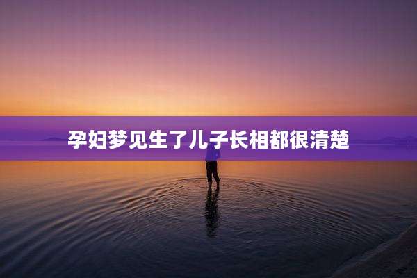孕妇梦见生了儿子长相都很清楚