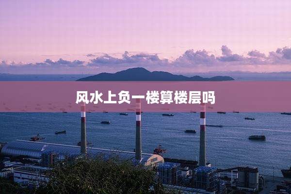 风水上负一楼算楼层吗