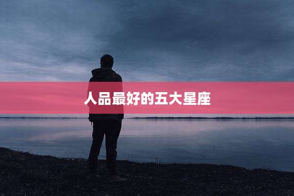 人品最好的五大星座