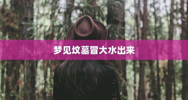 梦见坟墓冒大水出来