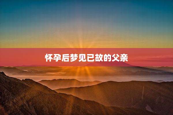 怀孕后梦见已故的父亲