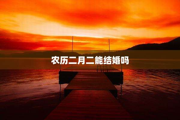 农历二月二能结婚吗