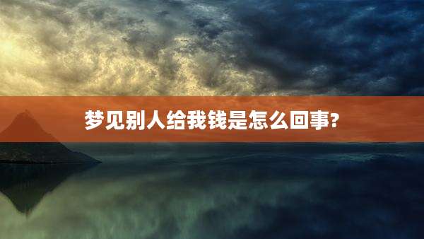 梦见别人给我钱是怎么回事?