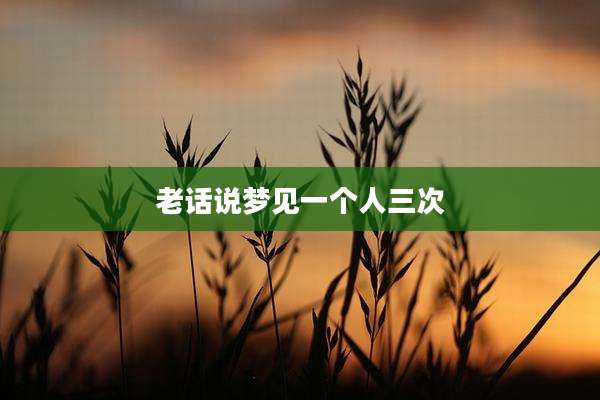 老话说梦见一个人三次