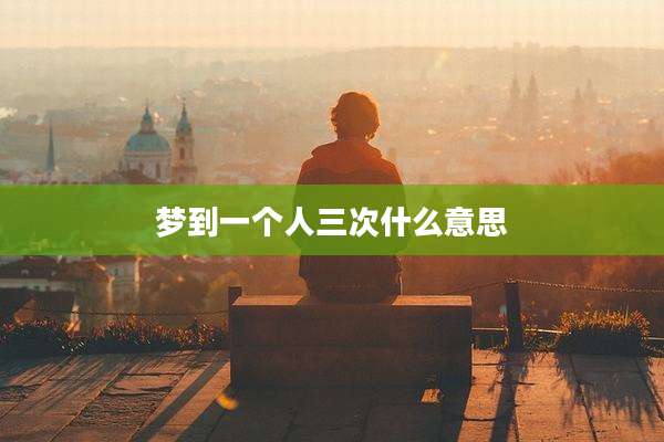 梦到一个人三次什么意思