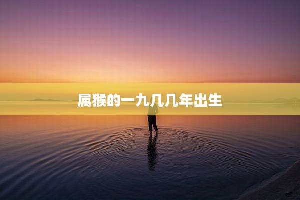 属猴的一九几几年出生