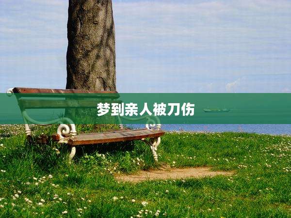 梦到亲人被刀伤